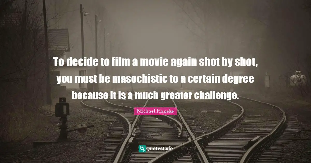 Masochistic Quotes: "To decide to film a movie again shot by shot, you must be masochistic to a certain degree because it is a much greater challenge."
