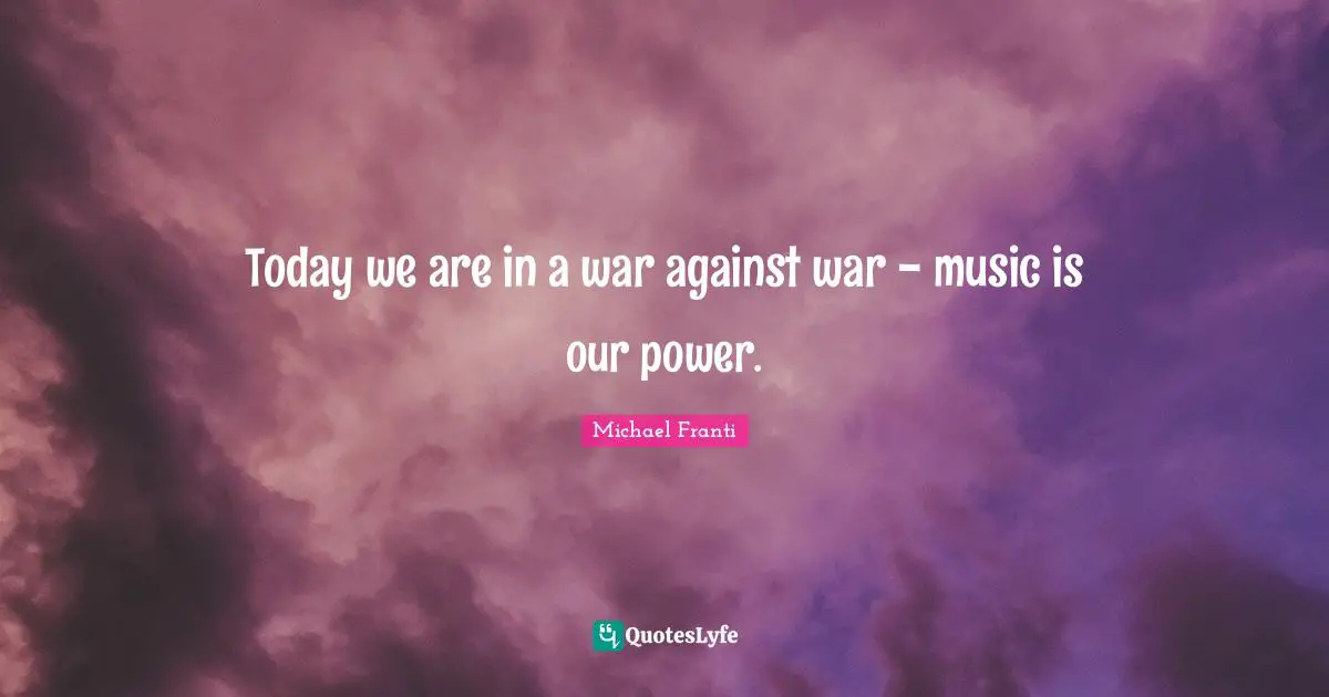 Today we are in a war against war - music is our power.