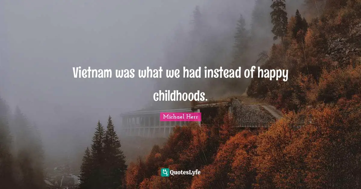 Vietnam was what we had instead of happy childhoods.