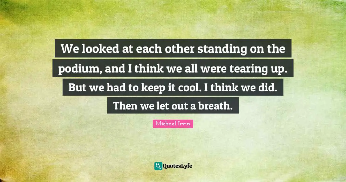 Michael Irvin Quotes: "We looked at each other standing on the podium, and I think we all were tearing up. But we had to keep it cool. I think we did. Then we let out a breath."