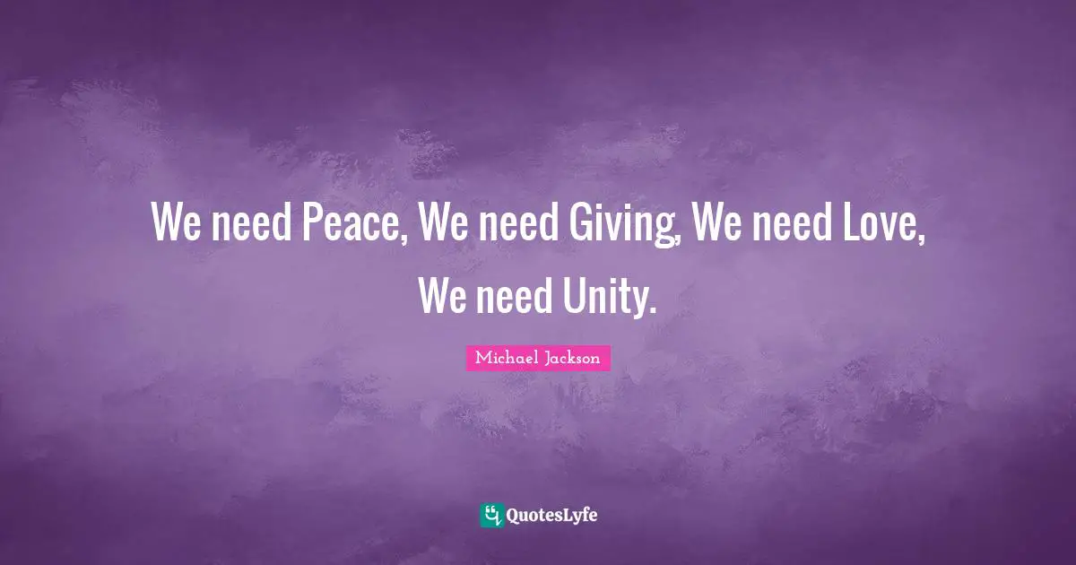 Michael  Jackson Quotes: "We need Peace, We need Giving, We need Love, We need Unity."