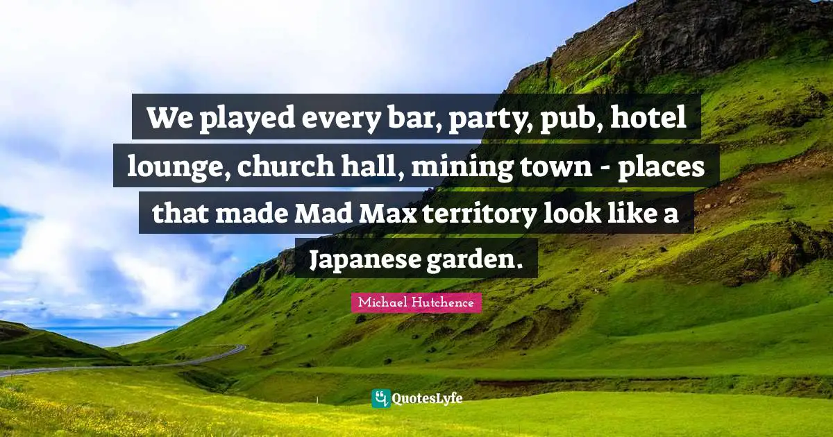 We played every bar, party, pub, hotel lounge, church hall, mining town - places that made Mad Max territory look like a Japanese garden.