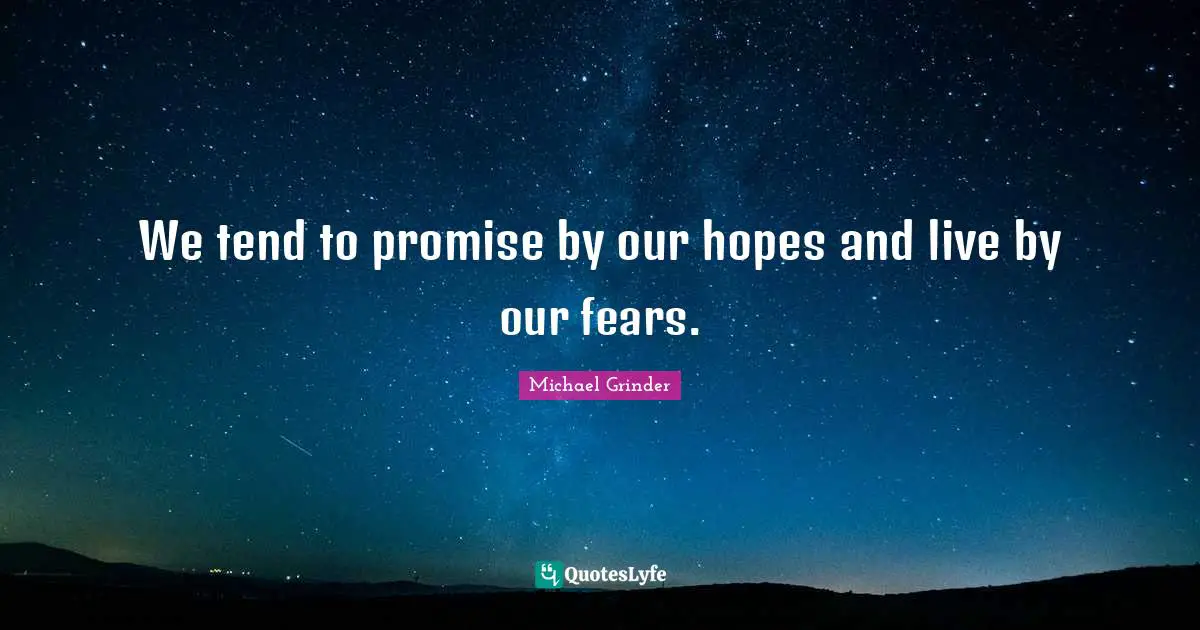 We tend to promise by our hopes and live by our fears.