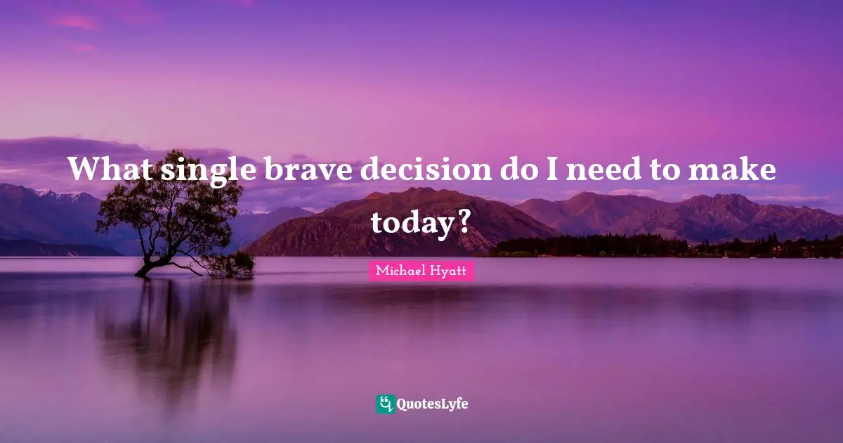 What single brave decision do I need to make today?