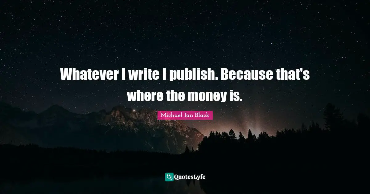 Whatever I write I publish. Because that's where the money is.