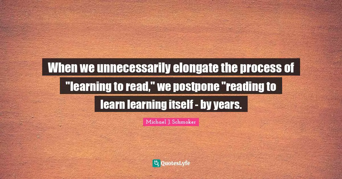 Learning Process Quotes: "When we unnecessarily elongate the process of "learning to read," we postpone "reading to learn learning itself - by years."