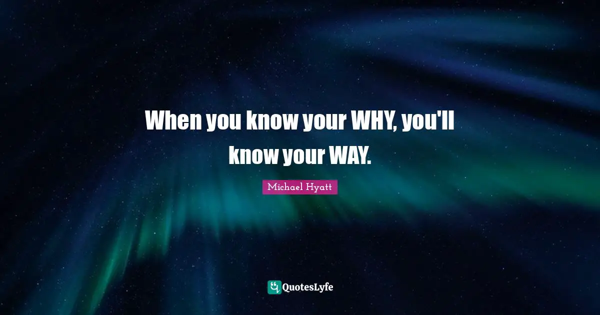 When you know your WHY, you'll know your WAY.