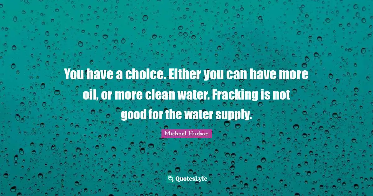 You have a choice. Either you can have more oil, or more clean water. Fracking is not good for the water supply.