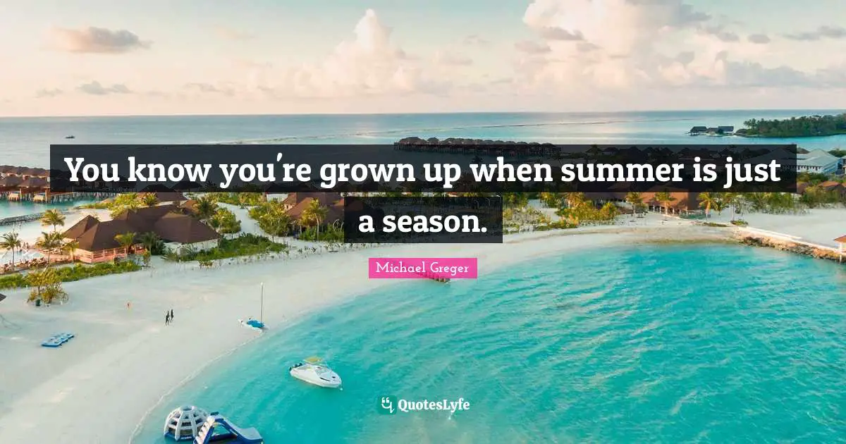Michael Greger Quotes: "You know you're grown up when summer is just a season."