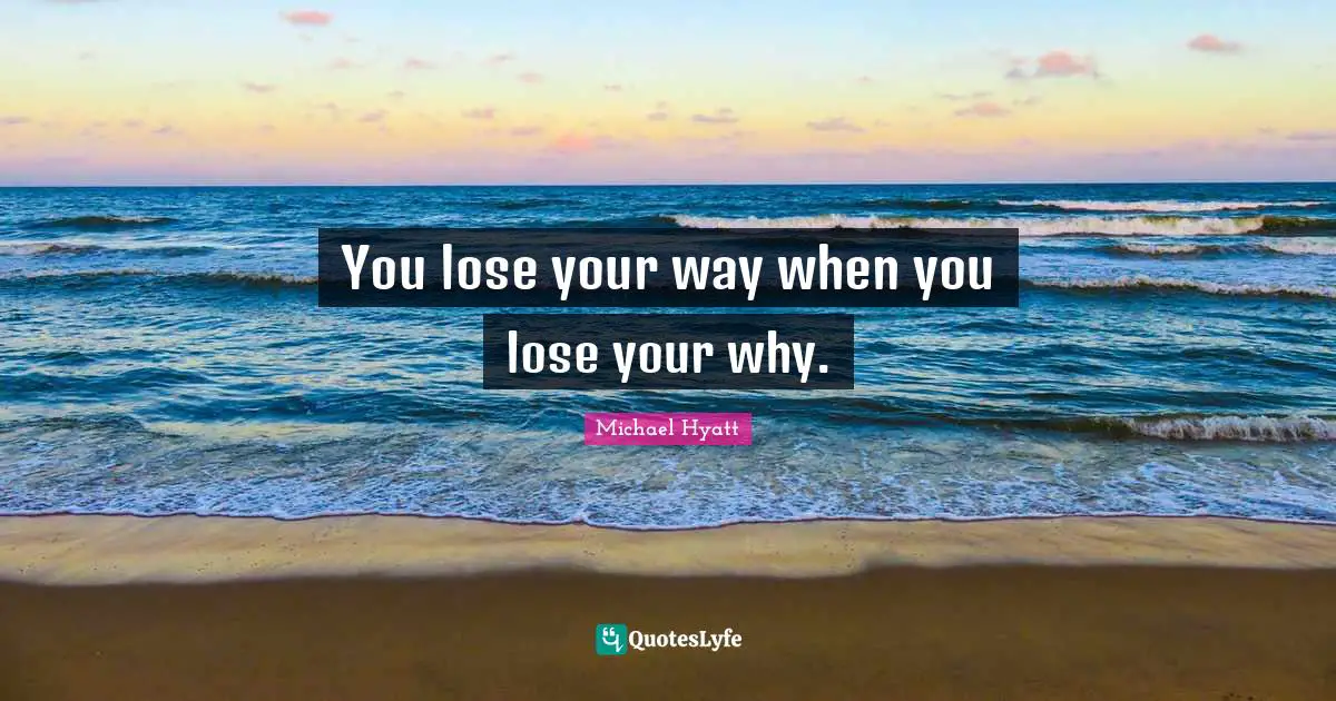You lose your way when you lose your why.