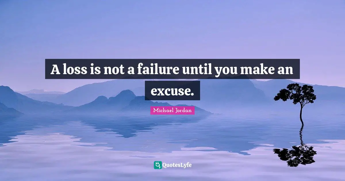 A loss is not a failure until you make an excuse.