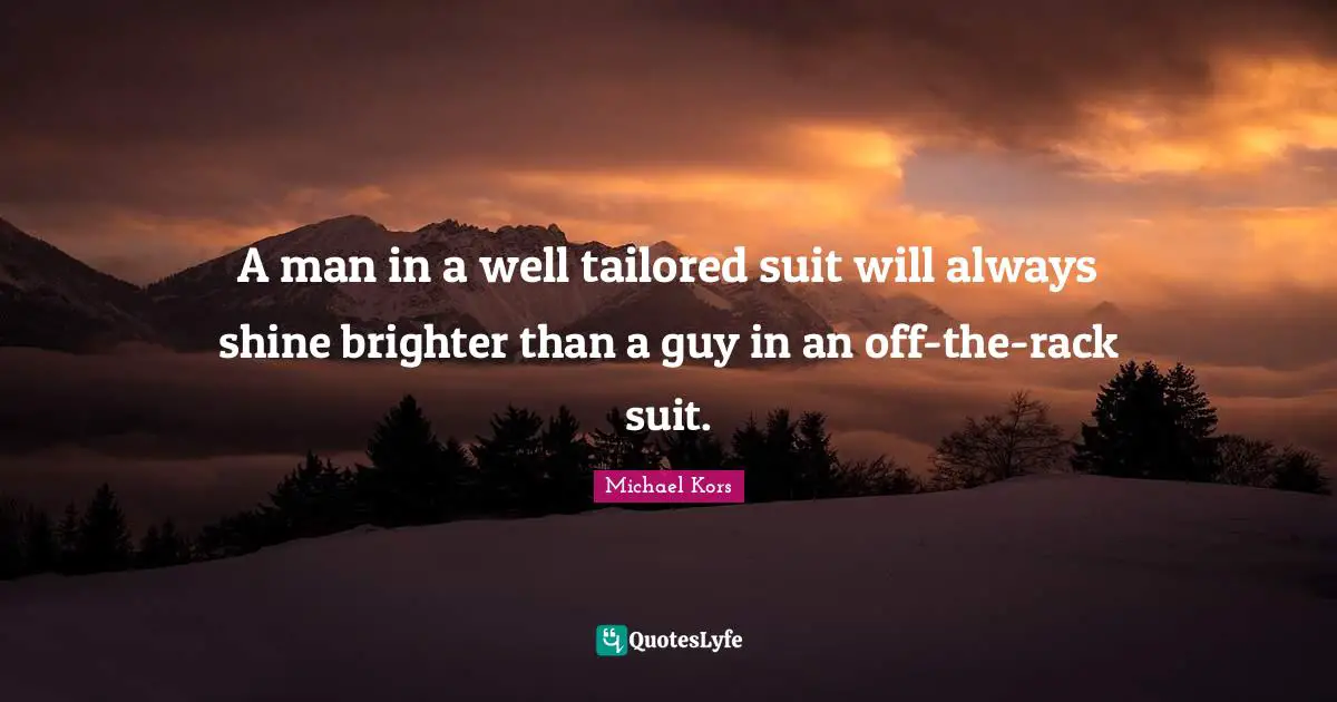 Michael Kors Quotes: "A man in a well tailored suit will always shine brighter than a guy in an off-the-rack suit."