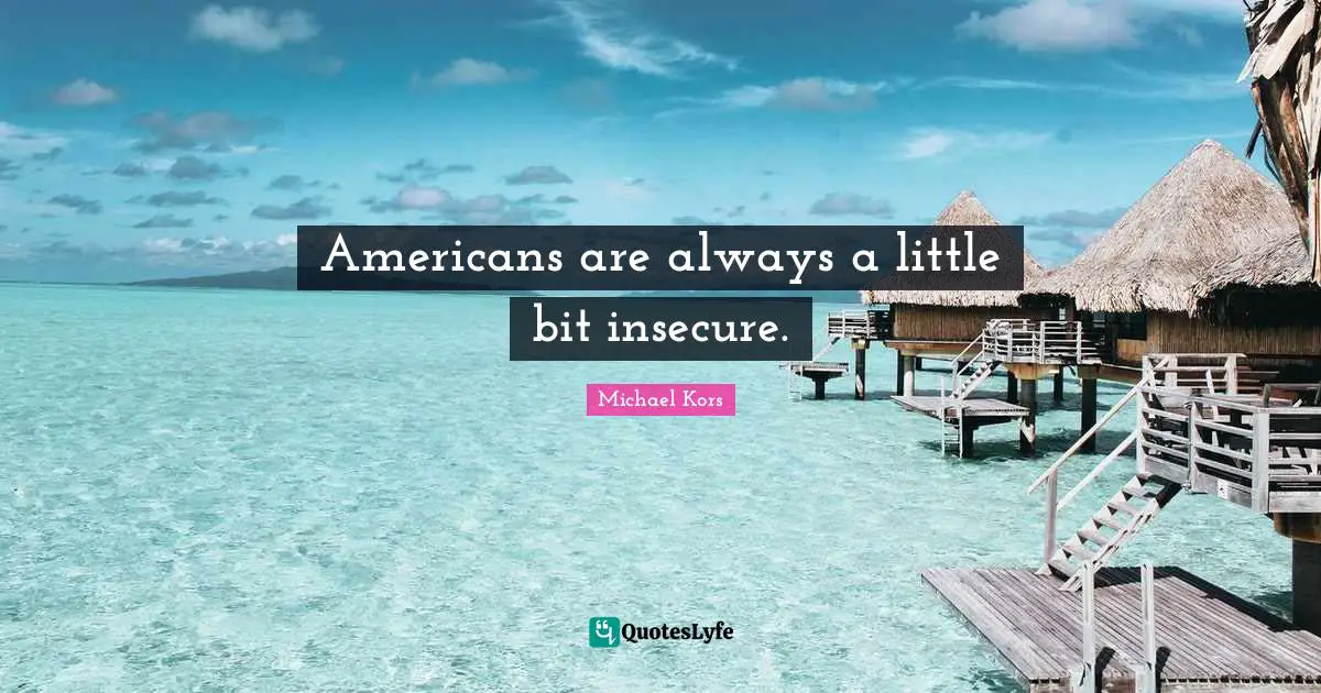 Michael Kors Quotes: "Americans are always a little bit insecure."