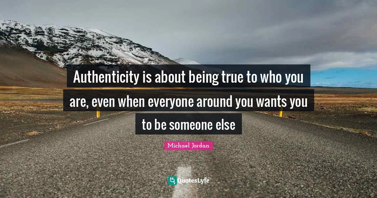 Authenticity is about being true to who you are, even when everyone around you wants you to be someone else