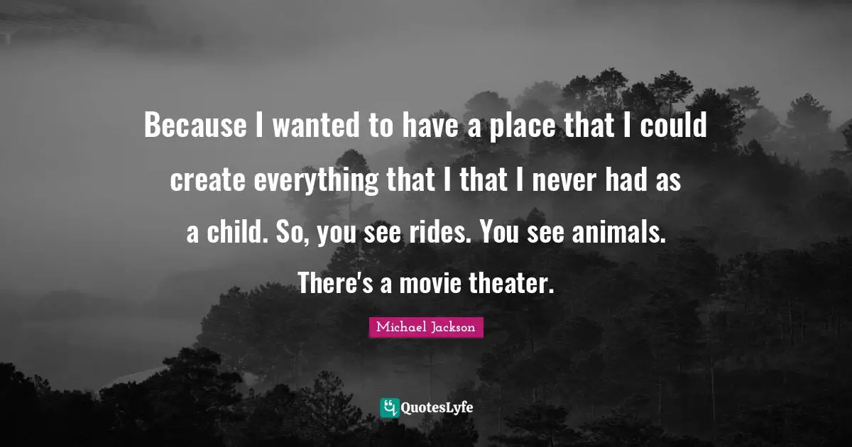 Because I wanted to have a place that I could create everything that I that I never had as a child. So, you see rides. You see animals. There's a movie theater.