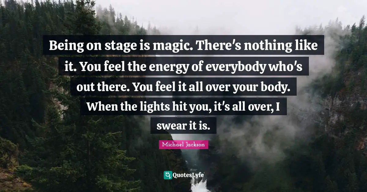 Over You Quotes: "Being on stage is magic. There's nothing like it. You feel the energy of everybody who's out there. You feel it all over your body. When the lights hit you, it's all over, I swear it is."