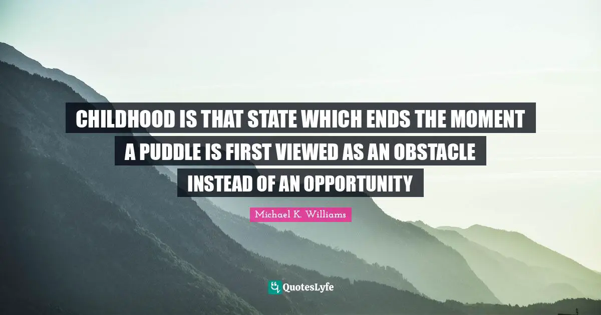 Childhood Quotes: "CHILDHOOD IS THAT STATE WHICH ENDS THE MOMENT A PUDDLE IS FIRST VIEWED AS AN OBSTACLE INSTEAD OF AN OPPORTUNITY"