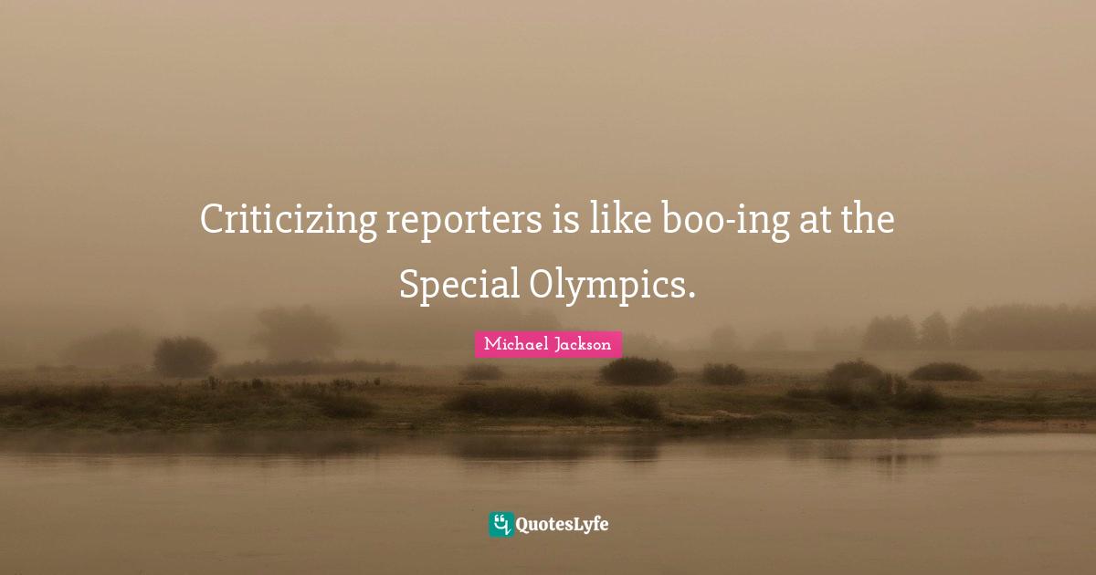 Criticizing reporters is like boo-ing at the Special Olympics.