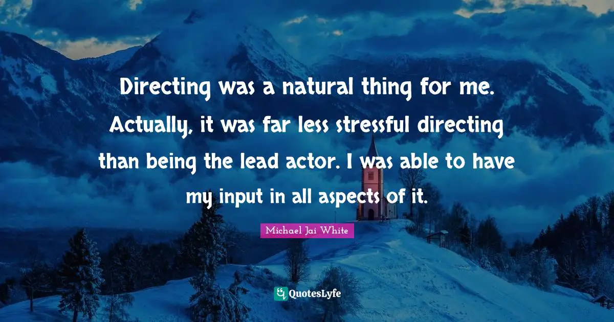 Directing was a natural thing for me. Actually, it was far less stressful directing than being the lead actor. I was able to have my input in all aspects of it.