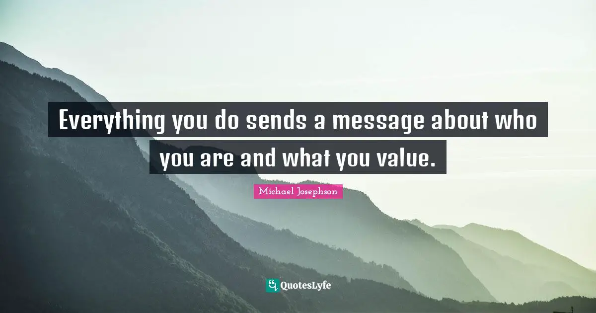 Everything you do sends a message about who you are and what you value.
