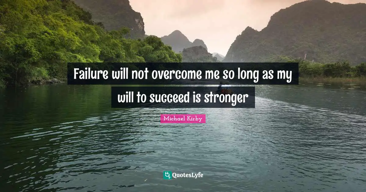 Failure will not overcome me so long as my will to succeed is stronger