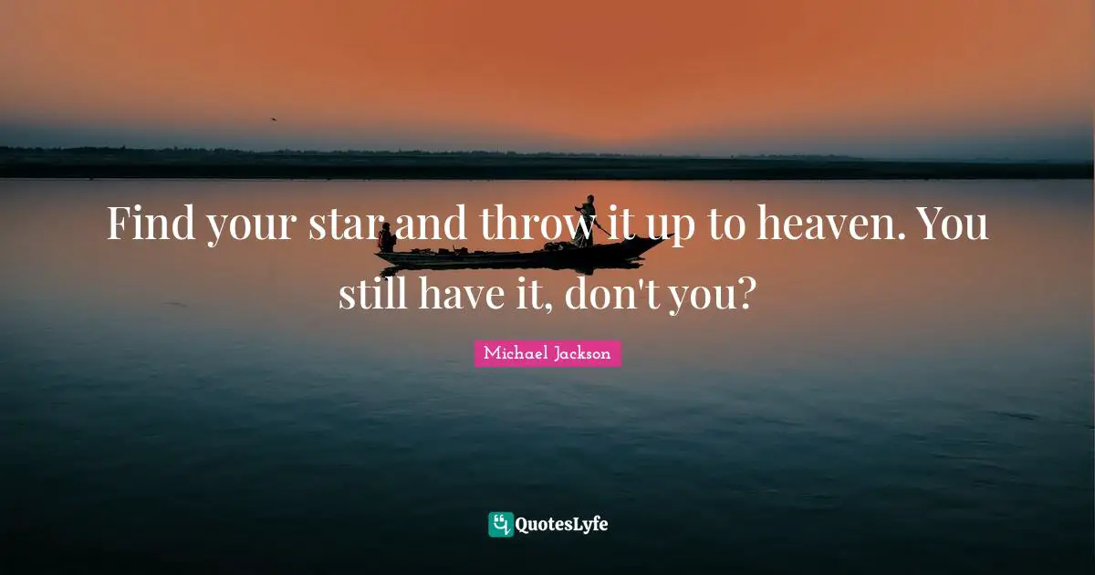 Find your star and throw it up to heaven. You still have it, don't you?