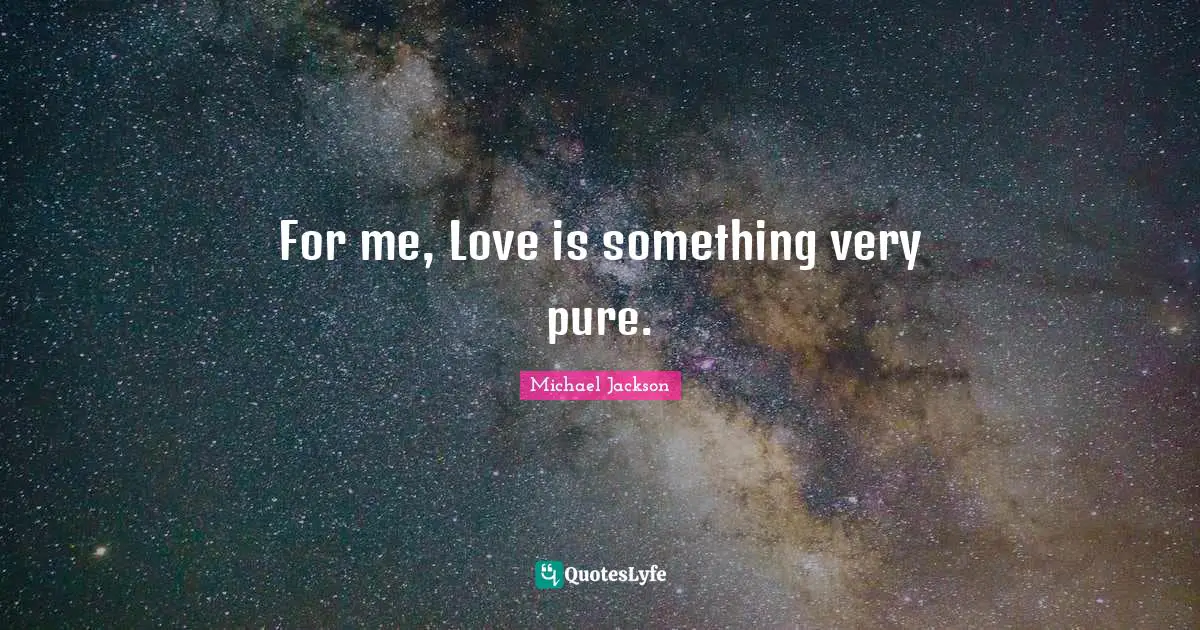 For me, Love is something very pure.