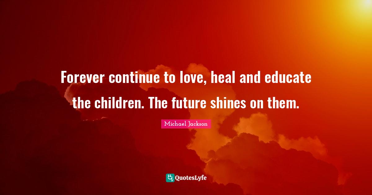 Forever continue to love, heal and educate the children. The future shines on them.