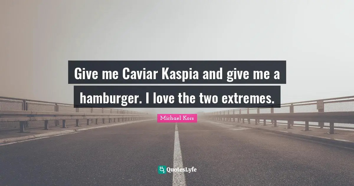 Michael Kors Quotes: "Give me Caviar Kaspia and give me a hamburger. I love the two extremes."