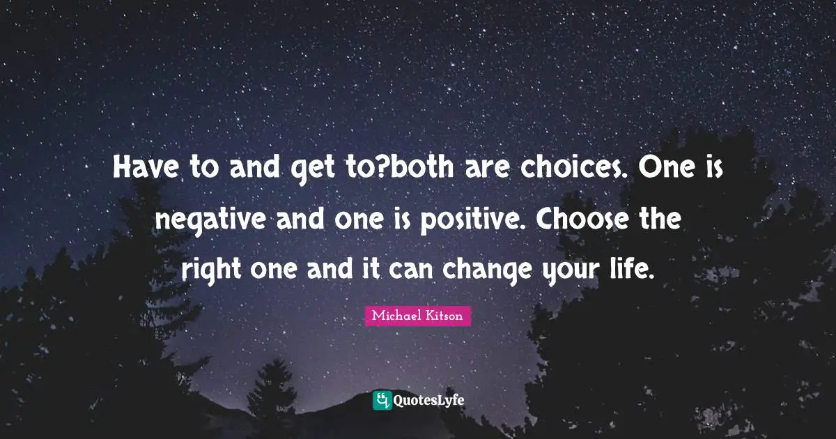 Have to and get to?both are choices. One is negative and one is positive. Choose the right one and it can change your life.