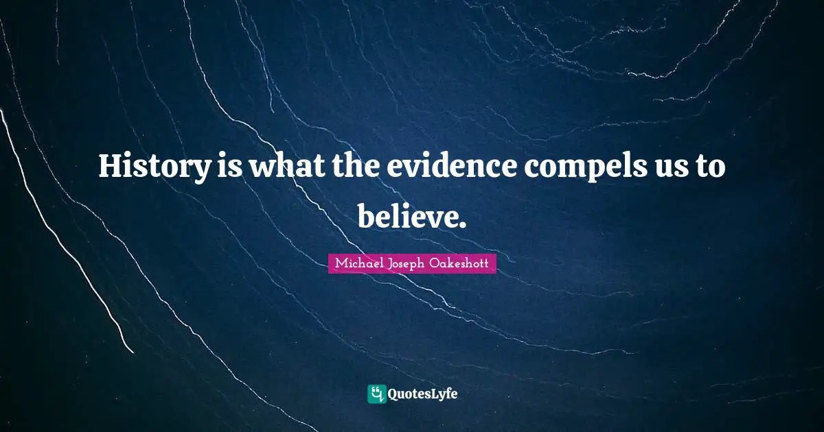 History is what the evidence compels us to believe.