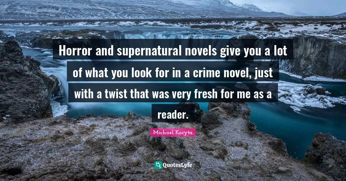 Horror and supernatural novels give you a lot of what you look for in a crime novel, just with a twist that was very fresh for me as a reader.