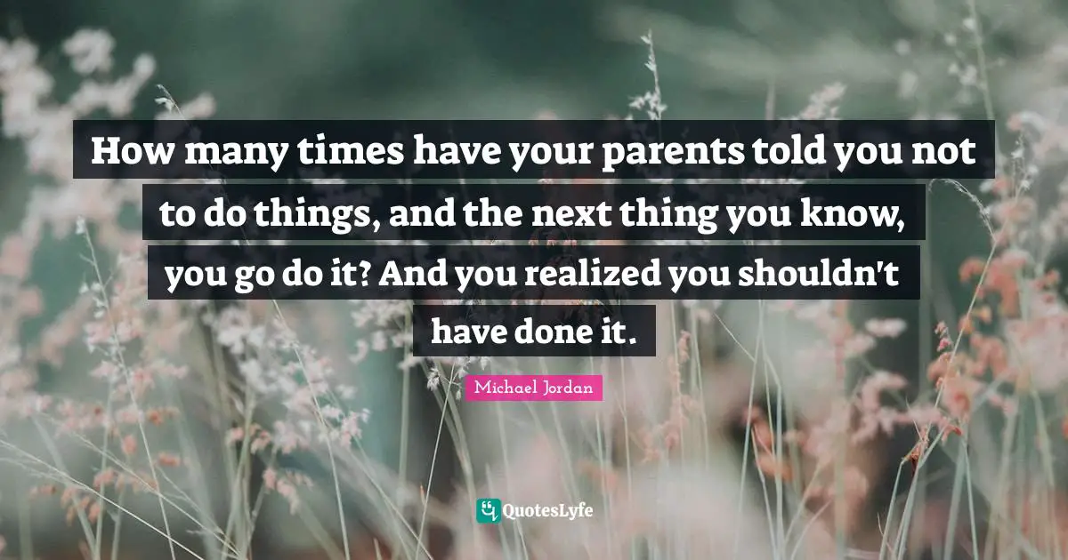 How many times have your parents told you not to do things, and the next thing you know, you go do it? And you realized you shouldn't have done it.