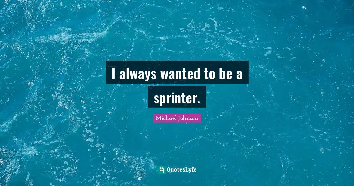 I always wanted to be a sprinter.