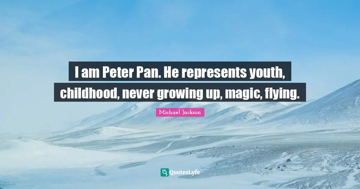 I am Peter Pan. He represents youth, childhood, never growing up, magic, flying.