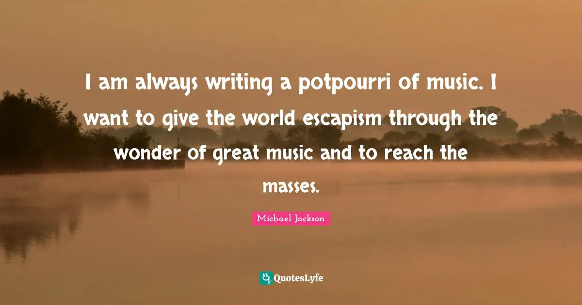 Escapism Quotes: "I am always writing a potpourri of music. I want to give the world escapism through the wonder of great music and to reach the masses."