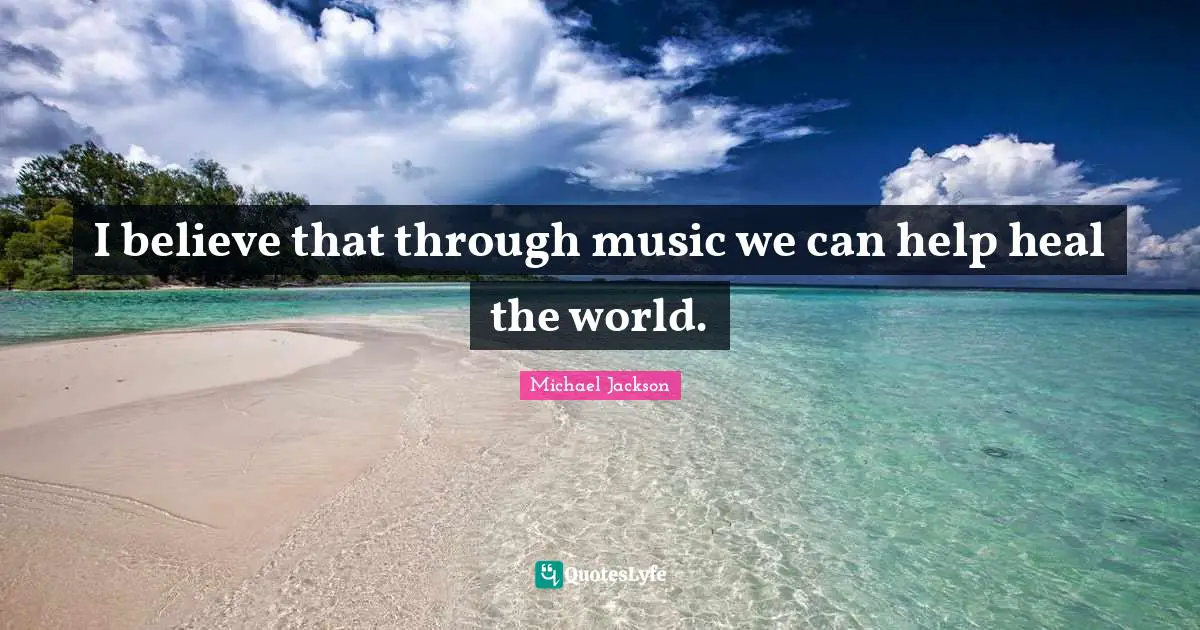 I believe that through music we can help heal the world.