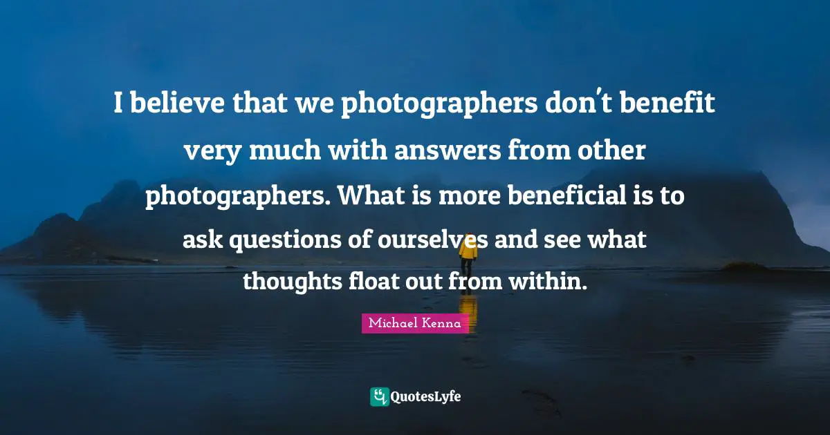 I believe that we photographers don't benefit very much with answers from other photographers. What is more beneficial is to ask questions of ourselves and see what thoughts float out from within.