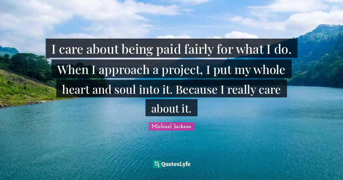 I care about being paid fairly for what I do. When I approach a project, I put my whole heart and soul into it. Because I really care about it.