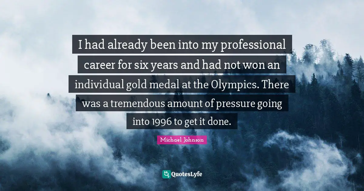 Get It Done Quotes: "I had already been into my professional career for six years and had not won an individual gold medal at the Olympics. There was a tremendous amount of pressure going into 1996 to get it done."