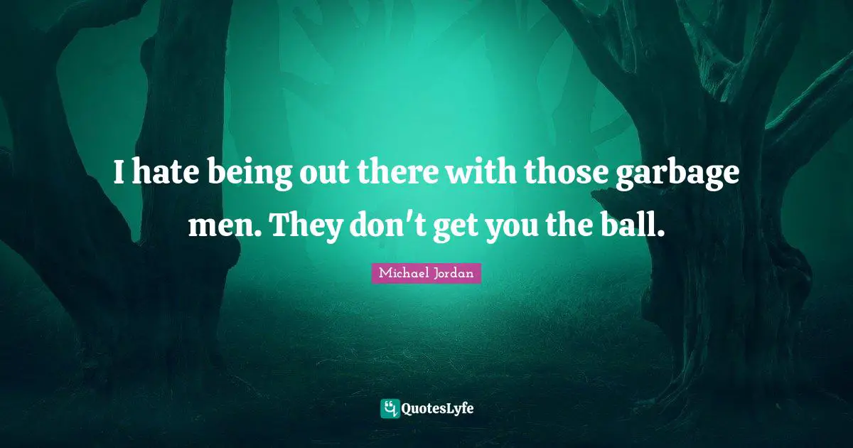 I hate being out there with those garbage men. They don't get you the ball.