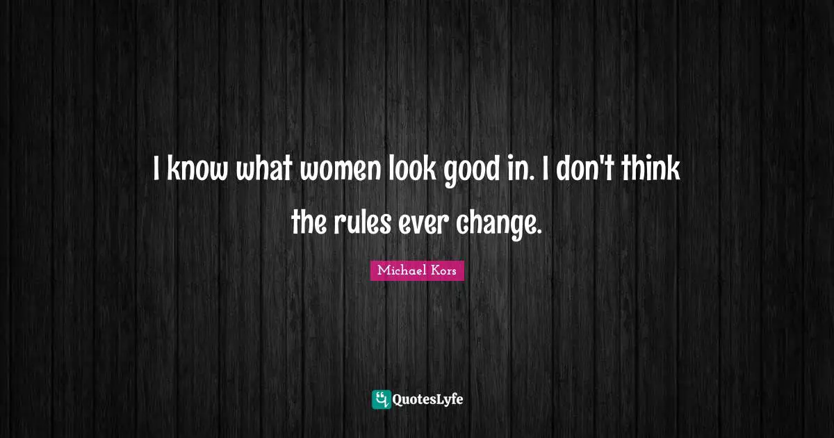 Michael Kors Quotes: "I know what women look good in. I don't think the rules ever change."