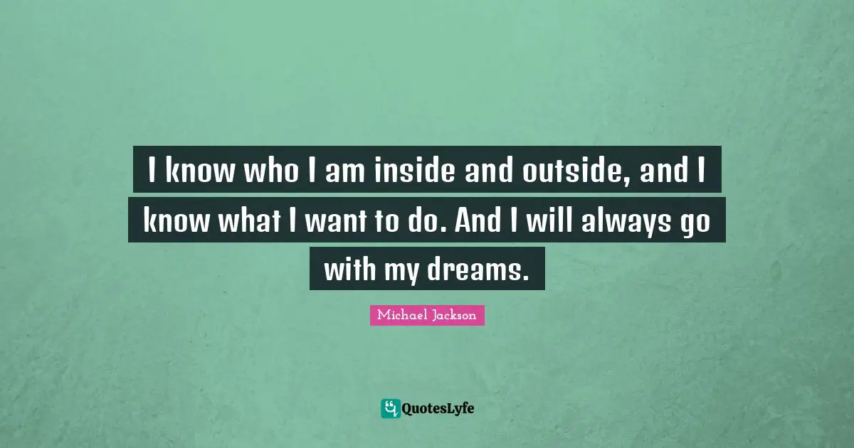 Outside Quotes: "I know who I am inside and outside, and I know what I want to do. And I will always go with my dreams."