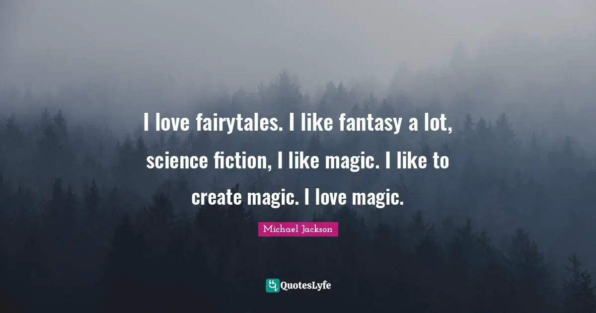 Science Fiction Quotes: "I love fairytales. I like fantasy a lot, science fiction, I like magic. I like to create magic. I love magic."