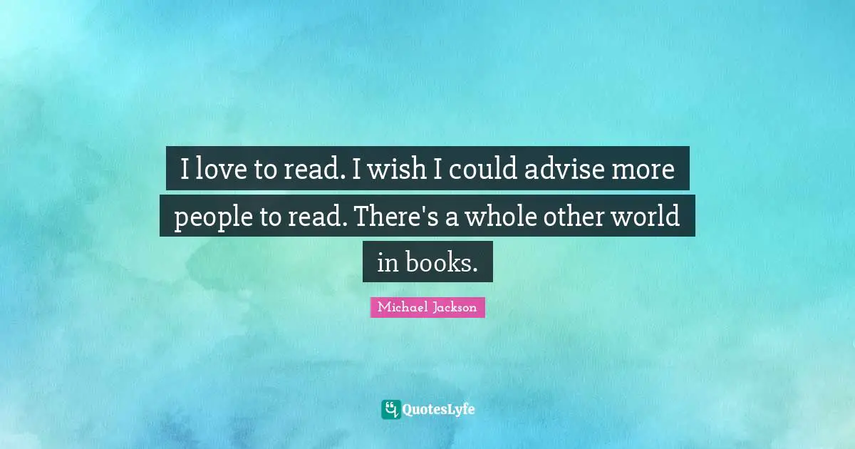 Other Worlds Quotes: "I love to read. I wish I could advise more people to read. There's a whole other world in books."