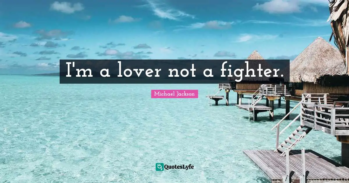 I'm a lover not a fighter.