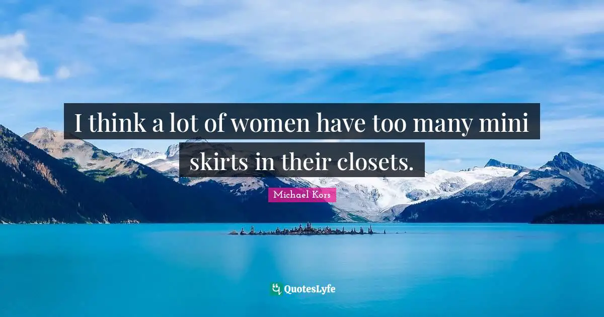 Michael Kors Quotes: "I think a lot of women have too many mini skirts in their closets."