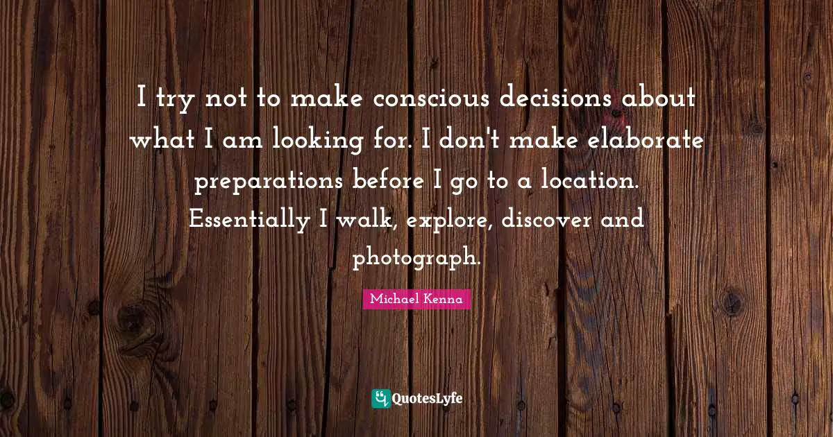 I try not to make conscious decisions about what I am looking for. I don't make elaborate preparations before I go to a location. Essentially I walk, explore, discover and photograph.