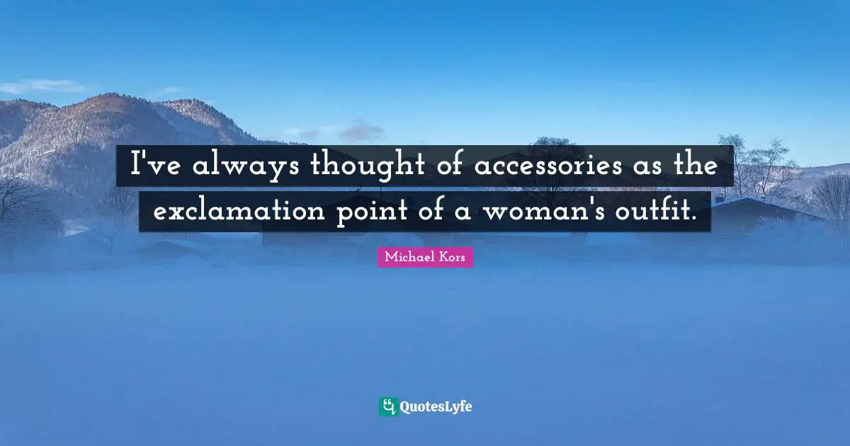 Michael Kors Quotes: "I've always thought of accessories as the exclamation point of a woman's outfit."
