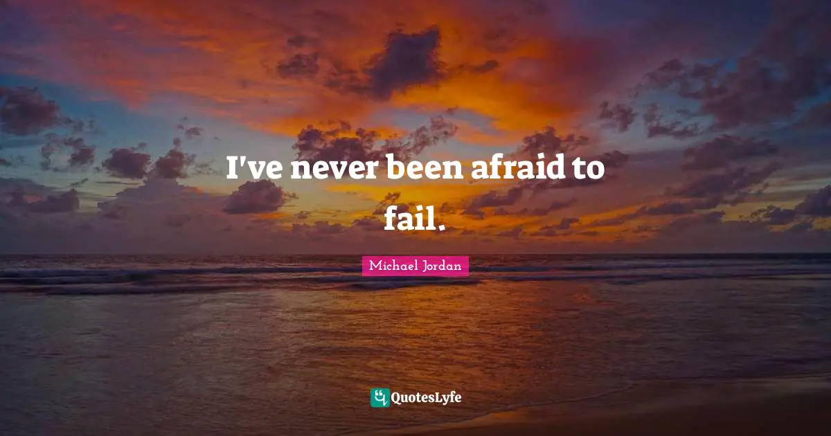 Fail Quotes: "I've never been afraid to fail."